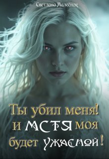 Ты убил меня! И Мстя моя будет ужасной! (Светлана Малеёнок)