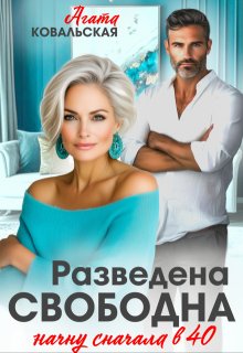 Разведена. Свободна. Начну сначала в 40. (Агата Ковальская)