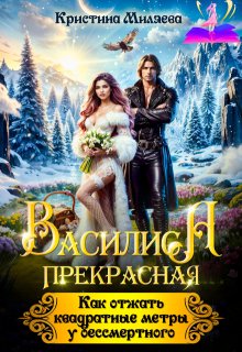 Василиса. Как отжать квадратные метры у бессмертного (Кристина Миляева)