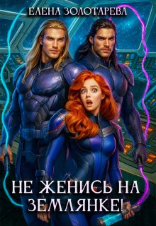 Не женись на землянке! (Елена Золотарева)