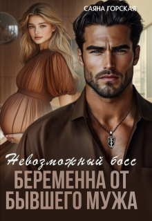 Невозможный босс. Беременна от бывшего мужа (Саяна Горская)