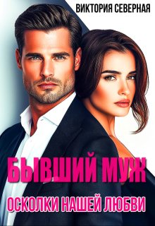Бывший муж. Осколки нашей любви (Северная Виктория)