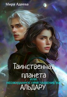 Таинственная планета или неожиданное приглашение на Альдару. (Мира Адеева)
